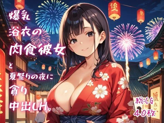 爆乳浴衣の肉食彼女と、夏祭りの夜に貪り中出しH。