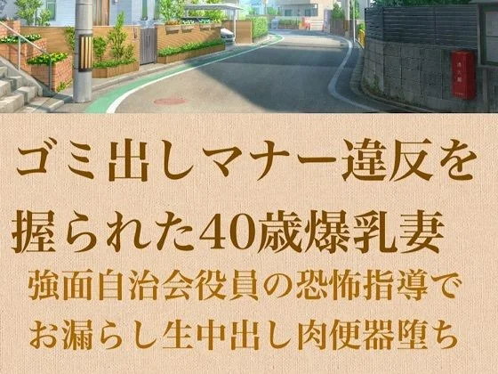 【人妻調教】ゴミ出しマナー違反を握られた40歳爆乳妻〜強面自治会長の恐怖指導でお漏らし生中出し肉便器堕ち〜