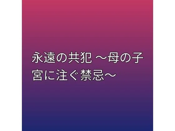 永遠の共犯 〜母の子宮に注ぐ禁忌〜