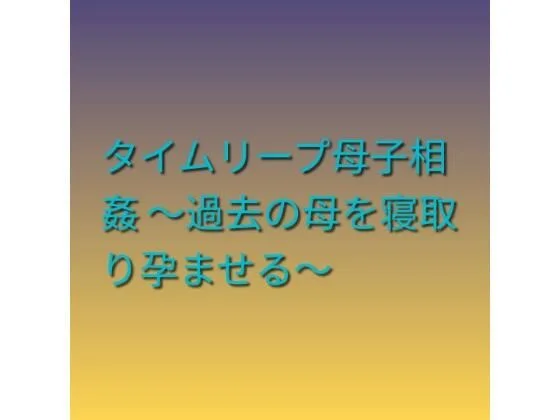 タイムリープ母子相姦 〜過去の母を寝取り孕ませる〜