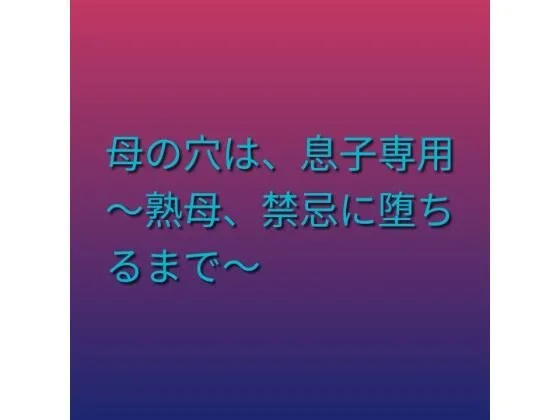 母の穴は、息子専用  〜熟母、禁忌に堕ちるまで〜