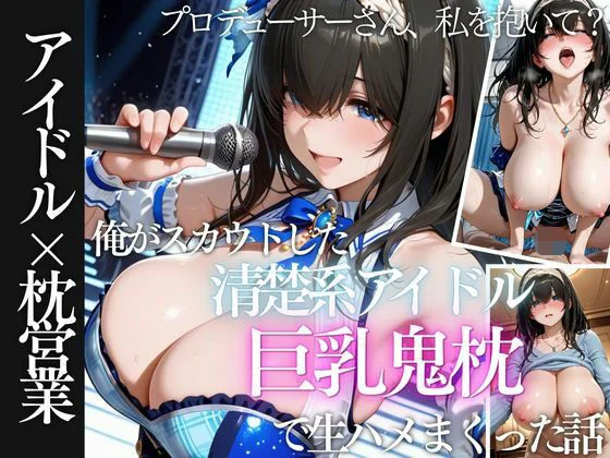 俺がスカウトした巨乳アイドルを生ハメしまくった話